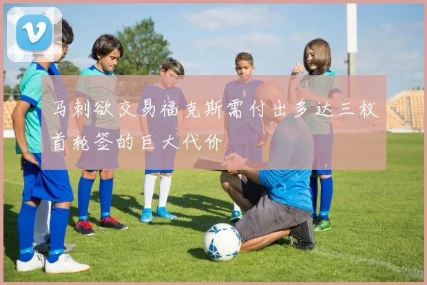 马刺欲交易福克斯需付出多达三枚首轮签的巨大代价