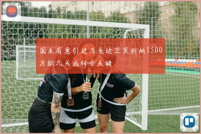 国米有意引进马竞边卫莫利纳1500万欧元或成转会关键