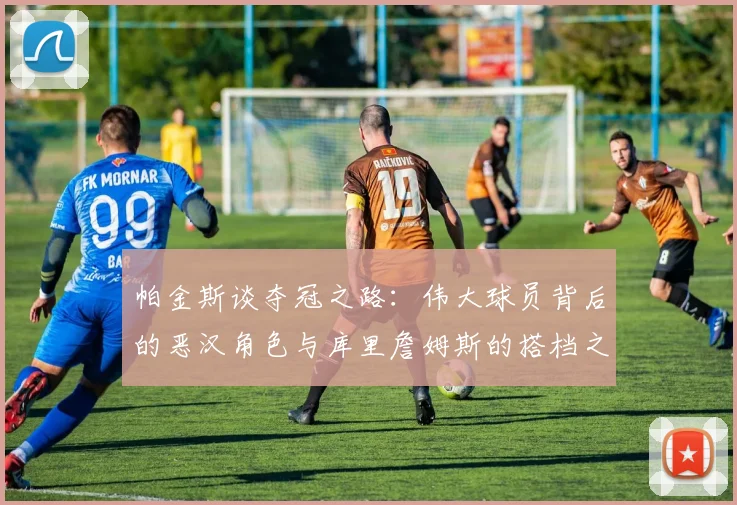 帕金斯谈夺冠之路：伟大球员背后的恶汉角色与库里詹姆斯的搭档之道