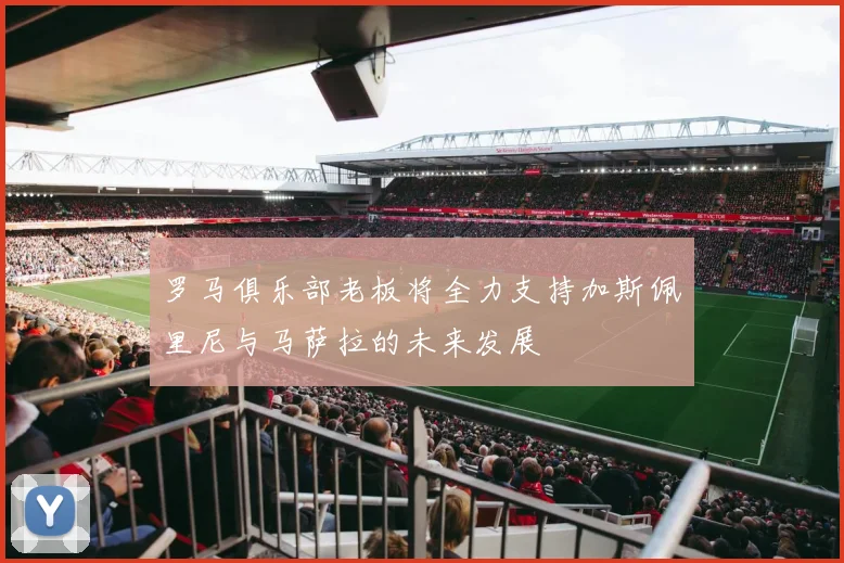 罗马俱乐部老板将全力支持加斯佩里尼与马萨拉的未来发展