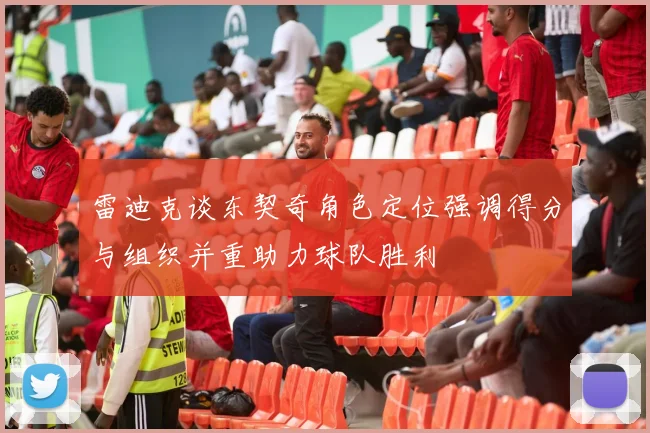 雷迪克谈东契奇角色定位强调得分与组织并重助力球队胜利