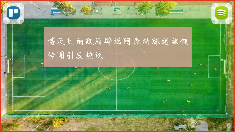 博茨瓦纳政府辟谣阿森纳球迷放假传闻引发热议