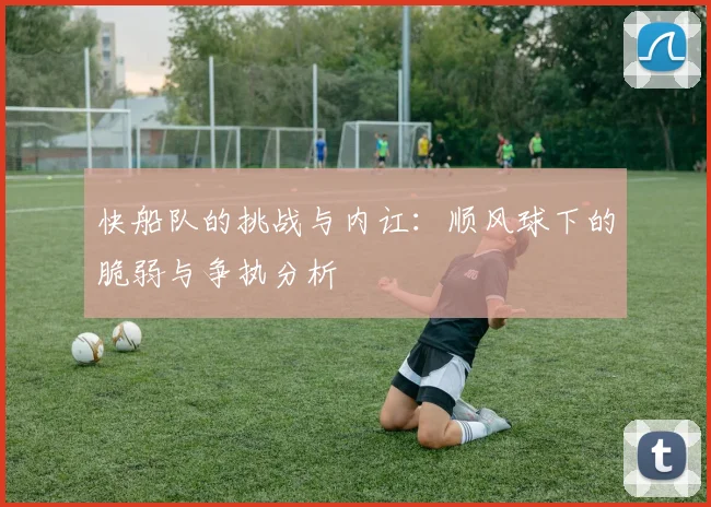 快船队的挑战与内讧：顺风球下的脆弱与争执分析
