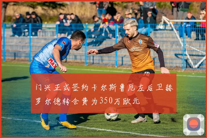 门兴正式签约卡尔斯鲁厄左后卫赫罗尔德转会费为350万欧元