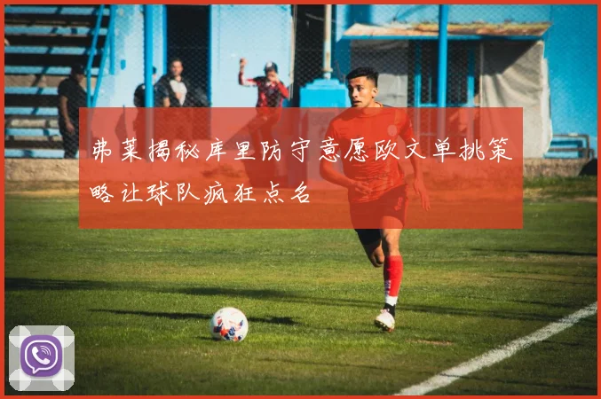 弗莱揭秘库里防守意愿欧文单挑策略让球队疯狂点名