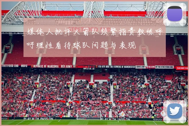 媒体人批评火箭队频繁指责教练呼吁理性看待球队问题与表现