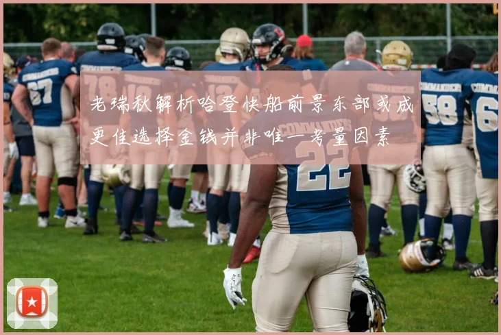 老瑞秋解析哈登快船前景东部或成更佳选择金钱并非唯一考量因素