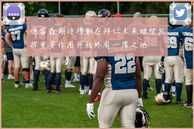 德雷森期待穆勒在拜仁未来继续发挥重要作用并始终有一席之地
