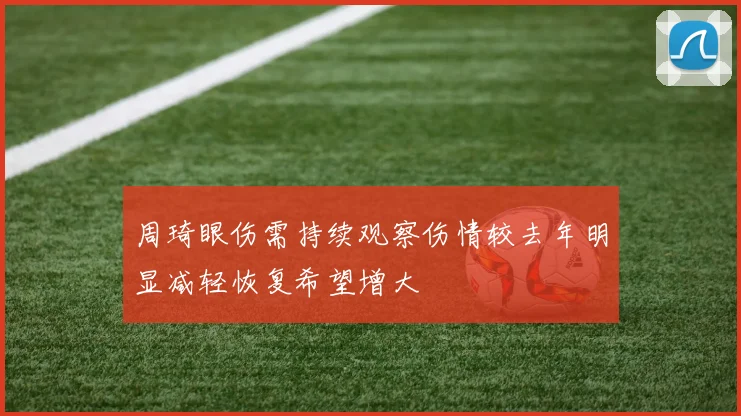 周琦眼伤需持续观察伤情较去年明显减轻恢复希望增大